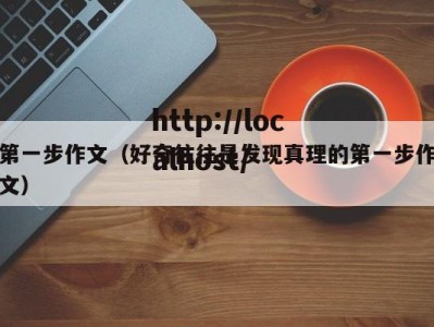 第一步作文（好奇往往是发现真理的第一步作文）